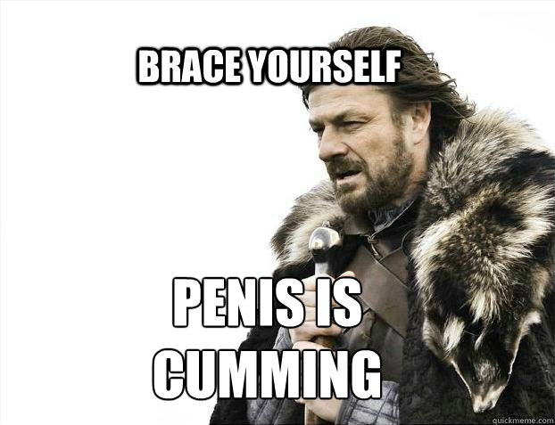BRACE YOURSELf Penis is
Cumming  BRACE YOURSELF SOLO QUEUE