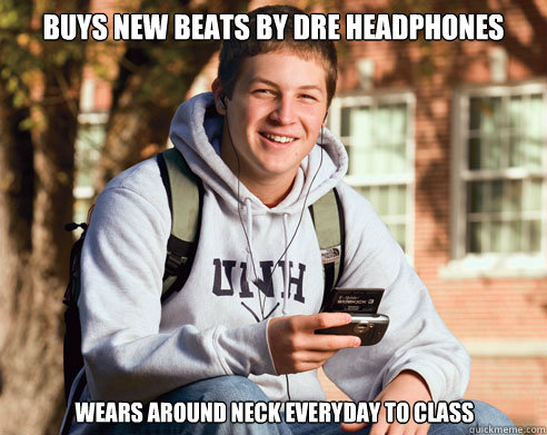 buys new beats by dre headphones wears around neck everyday to class  College Freshman