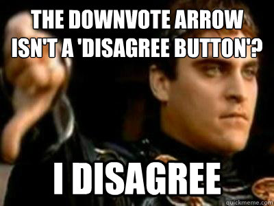 The downvote arrow isn't a 'disagree button'? I disagree  Downvoting Roman