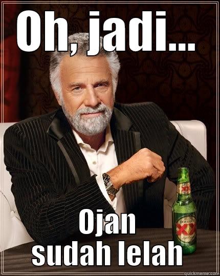 OH, JADI... OJAN SUDAH LELAH The Most Interesting Man In The World