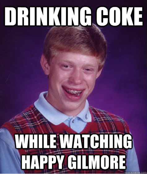 DRINKING COKE WHILE WATCHING HAPPY GILMORE  Bad Luck Brian