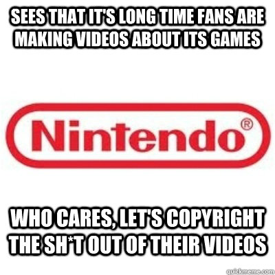 Sees that it's long time fans are making videos about its games who cares, let's copyright the sh*t out of their videos  GOOD GUY NINTENDO
