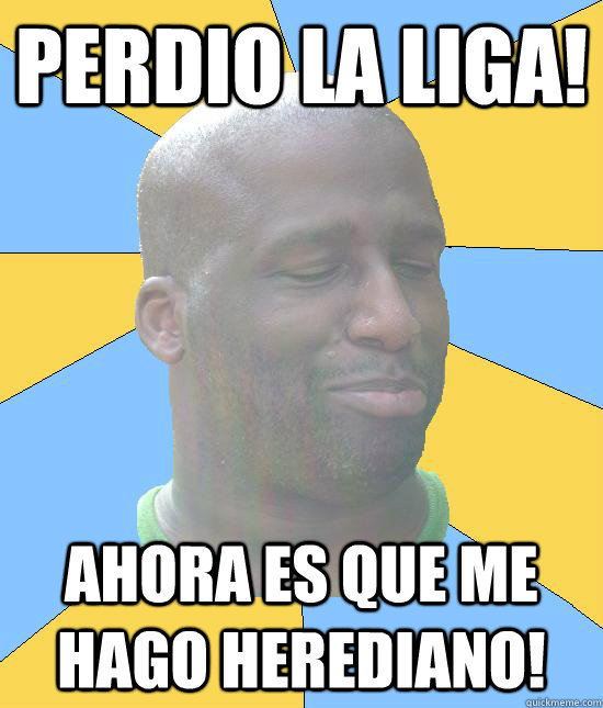 Perdio la Liga! Ahora es que me hago herediano!  