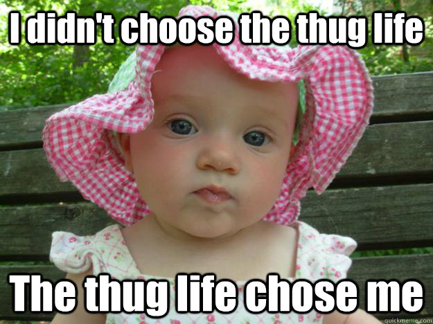 I didn't choose the thug life The thug life chose me - I didn't choose the thug life The thug life chose me  Thug Baby on Life