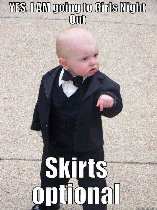 YES. I AM GOING TO GIRLS NIGHT OUT SKIRTS OPTIONAL Baby Godfather