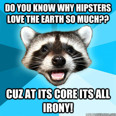 do you know why hipsters love the earth so much?? cuz at its core its all irony!   Lame Pun Raccoon