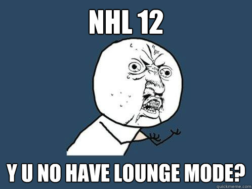 NHL 12 y u no have lounge mode? - NHL 12 y u no have lounge mode?  Y U No