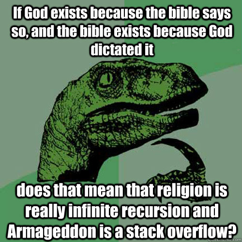 If God exists because the bible says so, and the bible exists because God dictated it does that mean that religion is really infinite recursion and Armageddon is a stack overflow? - If God exists because the bible says so, and the bible exists because God dictated it does that mean that religion is really infinite recursion and Armageddon is a stack overflow?  Philosoraptor