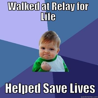 WALKED AT RELAY FOR LIFE    HELPED SAVE LIVES Success Kid