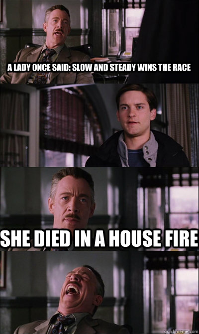 a lady once said: slow and steady wins the race she died in a house fire  - a lady once said: slow and steady wins the race she died in a house fire   JJ Jameson