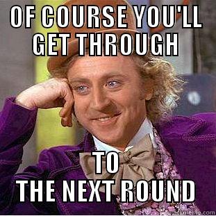 OF COURSE YOU'LL GET THROUGH TO THE NEXT ROUND Condescending Wonka