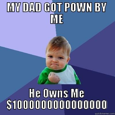 MY DAD GOT POWN BY ME HE OWNS ME $1000000000000000 Success Kid