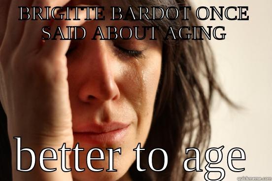 BRIGITTE BARDOT ONCE SAID ABOUT AGING BETTER TO AGE First World Problems