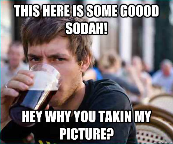 This here is some GOOOD sodah! hey why you takin my picture?  College Senior