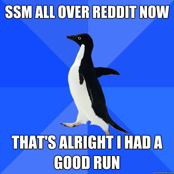 SSM All over Reddit now that's alright I had a good run  Socially Awkward Penguin