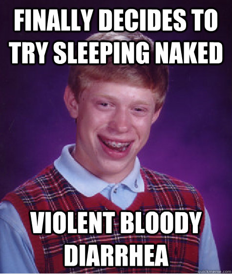 FINALLY DECIDES TO TRY SLEEPING NAKED VIOLENT BLOODy DIARRHEA - FINALLY DECIDES TO TRY SLEEPING NAKED VIOLENT BLOODy DIARRHEA  Bad Luck Brian
