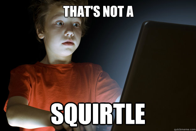 That's not a Squirtle  scared first day on the internet kid