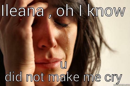 ILEANA , OH I KNOW  U DID NOT MAKE ME CRY First World Problems