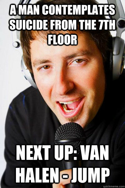 A man contemplates suicide from the 7th floor Next up: Van halen - jump - A man contemplates suicide from the 7th floor Next up: Van halen - jump  inappropriate radio DJ