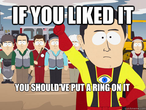 If you liked it You should've put a ring on it  Captain Hindsight