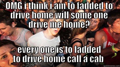 OMG I THINK I AM TO FADDED TO DRIVE HOME WILL SOME ONE DRIVE ME HOME? EVERY ONE IS TO FADDED TO DRIVE HOME CALL A CAB  Sudden Clarity Clarence
