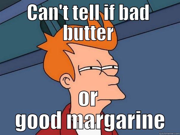 CAN'T TELL IF BAD BUTTER OR  GOOD MARGARINE Futurama Fry