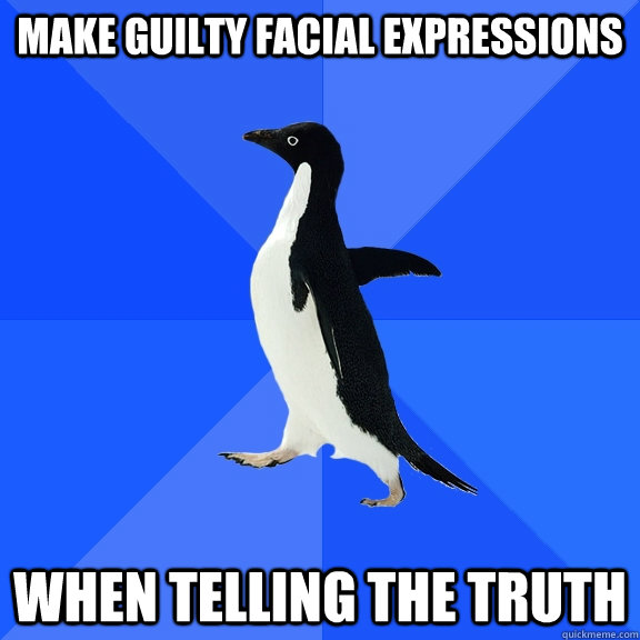 make guilty facial expressions when telling the truth  Socially Awkward Penguin