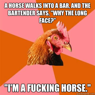 A horse walks into a bar, and the bartender says, 