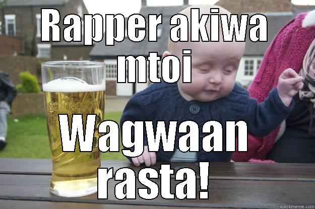 RAPPER AKIWA MTOI WAGWAAN RASTA! drunk baby