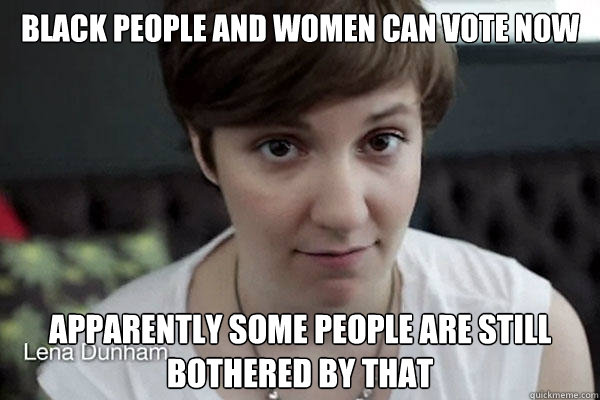 black people and women can vote now apparently some people are still bothered by that   thanks suffrage