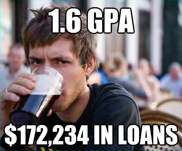 1.6 GPA $172,234 in loans  College Senior