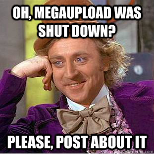 Oh, Megaupload was shut down? Please, post about it  Creepy Wonka