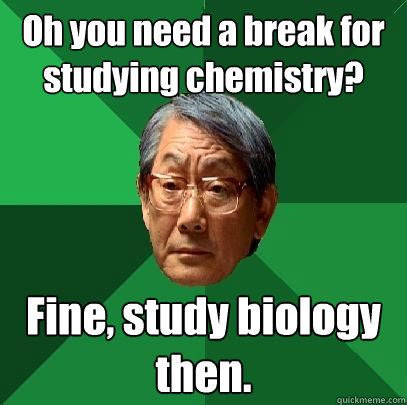 Oh you need a break for studying chemistry? Fine, study biology then. - Oh you need a break for studying chemistry? Fine, study biology then.  High Expectations Asian Father