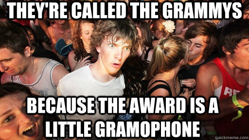 They're called the grammys because the award is a little gramophone  Sudden Clarity Clarence