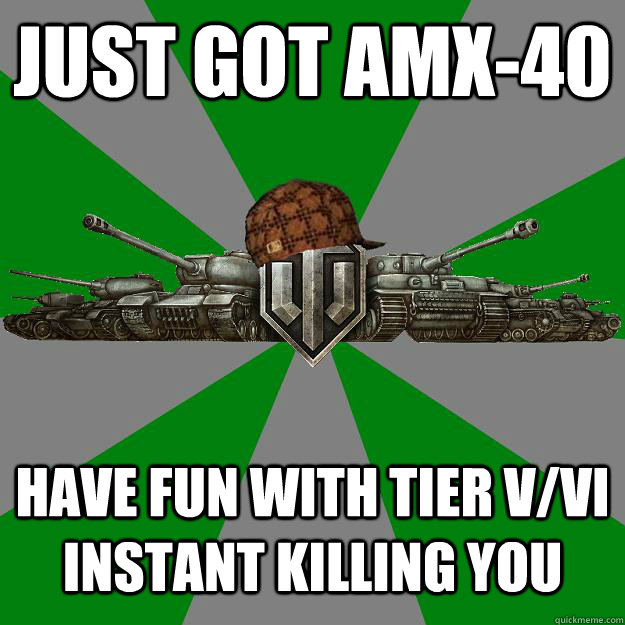 JUST GOT AMX-40 HAVE FUN WITH TIER V/VI INSTANT KILLING YOU  Scumbag World of Tanks