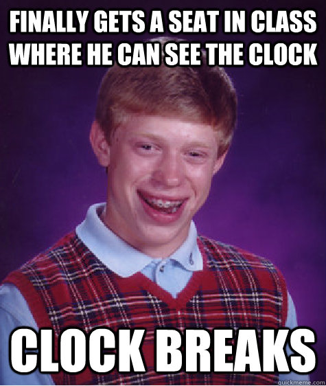 finally gets a seat in class where he can see the clock clock breaks - finally gets a seat in class where he can see the clock clock breaks  Bad Luck Brian