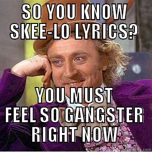 SKEE-LO GANGSTER - SO YOU KNOW SKEE-LO LYRICS? YOU MUST FEEL SO GANGSTER RIGHT NOW Condescending Wonka