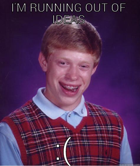 I'M RUNNING OUT OF IDEAS :(  Bad Luck Brian