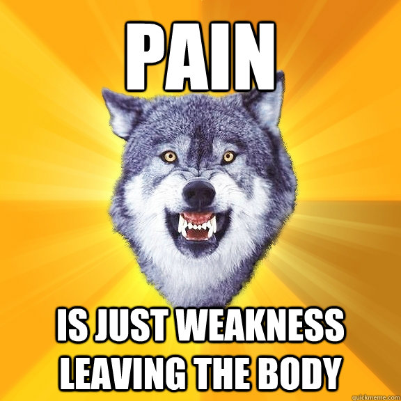 PAIN IS JUST WEAKNESS LEAVING THE BODY  Courage Wolf