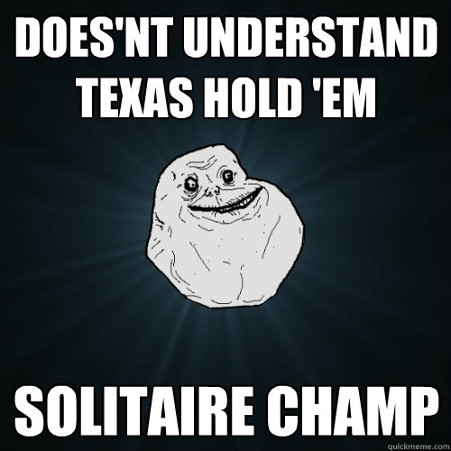 does'nt understand texas hold 'em solitaire champ  Forever Alone