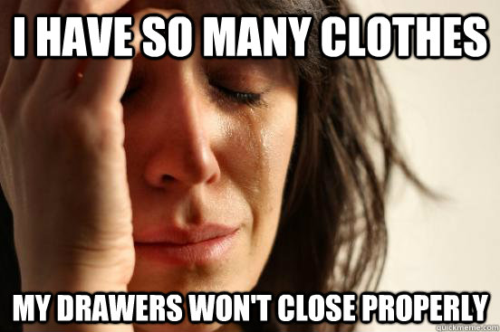 I have so many clothes my drawers won't close properly  First World Problems