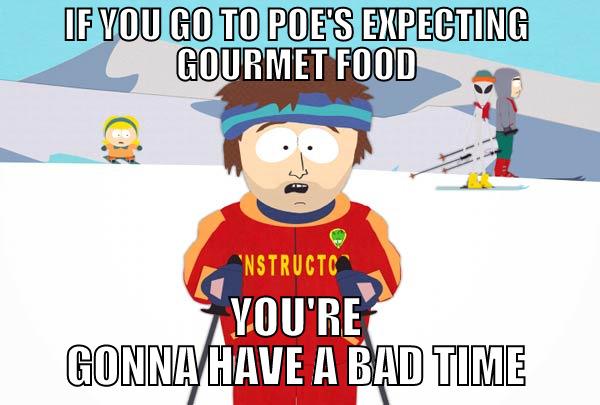 IF YOU GO TO POE'S EXPECTING GOURMET FOOD YOU'RE GONNA HAVE A BAD TIME Super Cool Ski Instructor