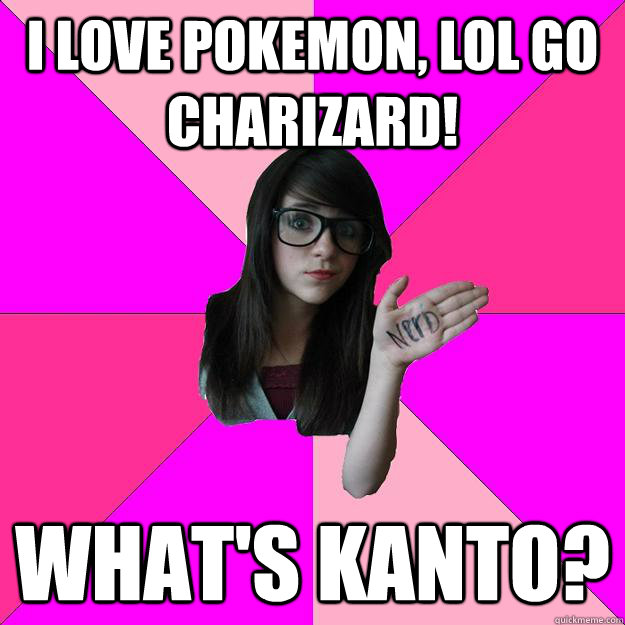 I love pokemon, lol go Charizard! What's Kanto?  Idiot Nerd Girl