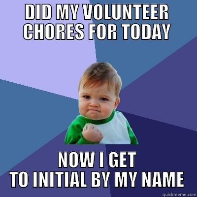 DID MY VOLUNTEER CHORES FOR TODAY NOW I GET TO INITIAL BY MY NAME Success Kid