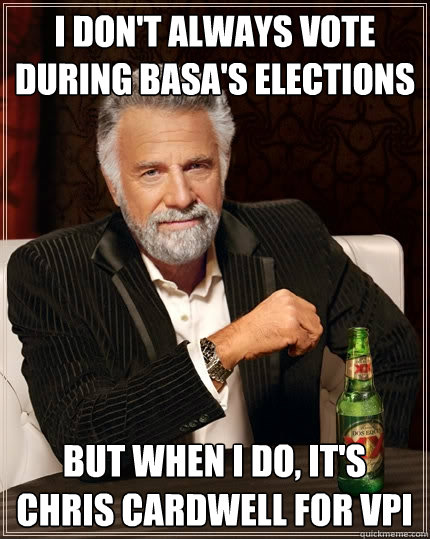 I don't always vote during BASA's elections But when I do, it's Chris Cardwell for VPI  The Most Interesting Man In The World