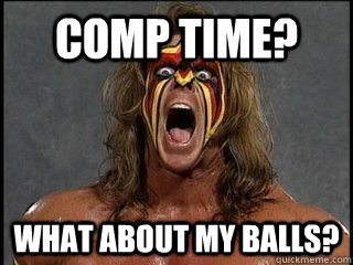 COMP TIME? WHAT ABOUT MY BALLS?  