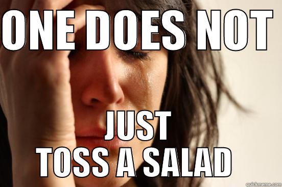 ONE DOES NOT  JUST TOSS A SALAD  First World Problems
