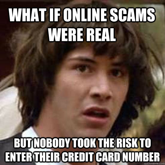 What if online scams were real but nobody took the risk to enter their credit card number - What if online scams were real but nobody took the risk to enter their credit card number  Misc