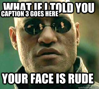 what if i told you your face is rude Caption 3 goes here  Matrix Morpheus
