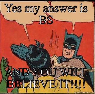 YES MY ANSWER IS BS AND YOU WILL BELIEVE IT!!!! Slappin Batman
